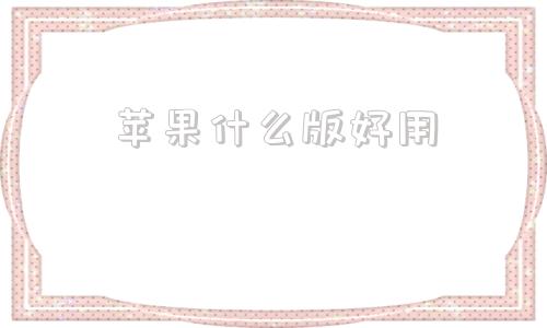苹果什么版好用日版的苹果手机好用吗
