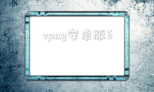 vpay安卓版6vpay哪家做得好-第1张图片-太平洋在线下载